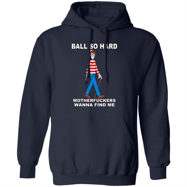 Shirts That Go Hard Ball So Hard Motherfuckers Wanna Find Me Shirt