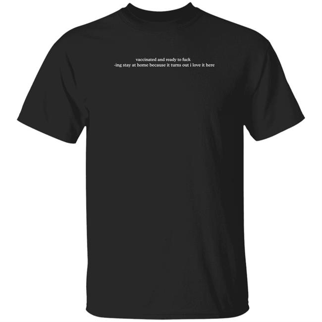 Vaccinated And Ready To Fuck Ing Stay At Home Because It Turns Out I Love It Here Shirt Hadtori Vaccinated And Ready To Fuck Ing Stay At Home Because It Turns Out I Love It Here Shirt Hoodie Sweatshirt