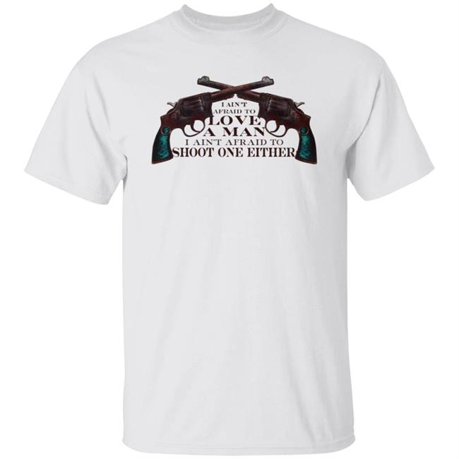 I Ain't Afraid To Love A Man I Ain't Afraid To Shoot One Either Shirt Katie Aki I Ain't Afraid To Love A Man I Ain't Afraid To Shoot One Either Shirt Hoodie Sweatshirt