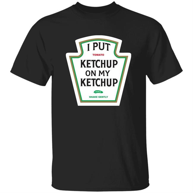 I Put Ketchup On My Ketchup Shirt Hoodie Sweatshirt