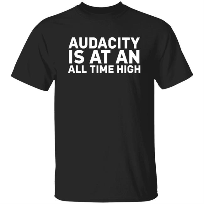 Audacity Is At An All Time High Shirt Mondy Carrington Audacity Is At An All Time High Shirt Hoodie Sweatshirt