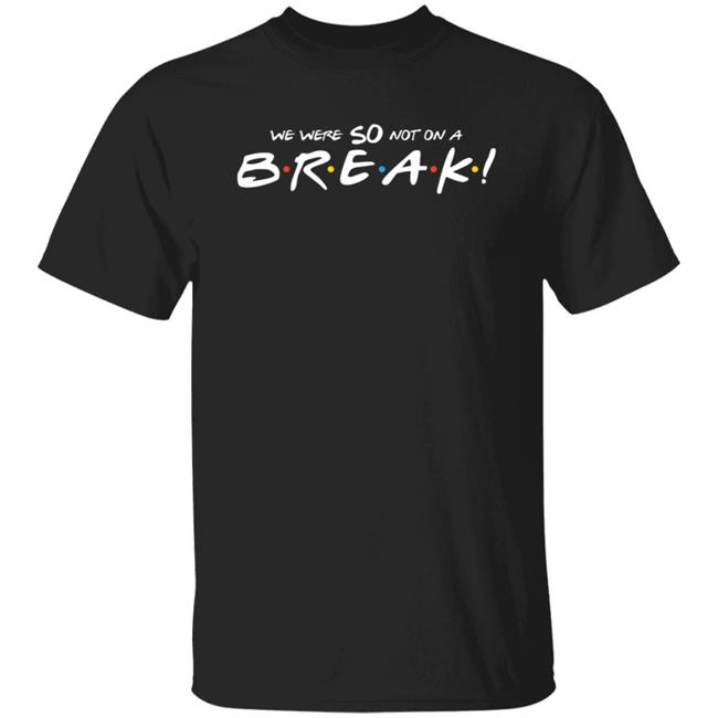 We Were So Not On A Break Shirt Lisakudrow We Were So Not On A Break Shirt Represent Merch We Were So Not On A Break Shirt Hoodie Sweatshirt