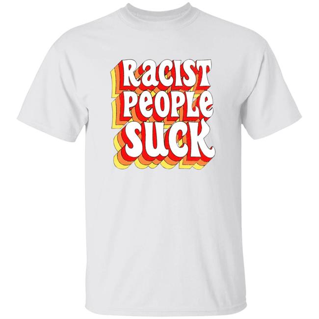 Racist People Suck Shirt Spencersonline Racist People Suck T Shirt Temet21 Racist People Suck T Shirt Hoodie Sweatshirt