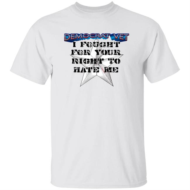 Amy Democrat Vet I Fought For Your Right To Hate Me Shirt Hoodie Sweatshirt