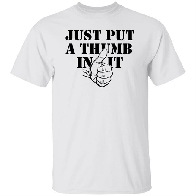 Just Put A Thumb In It Shirt Bunkerbranding Merch Just Put A Thumb In It Shirt Put A Thumb In It T-Shirt Hoodie Sweatshirt
