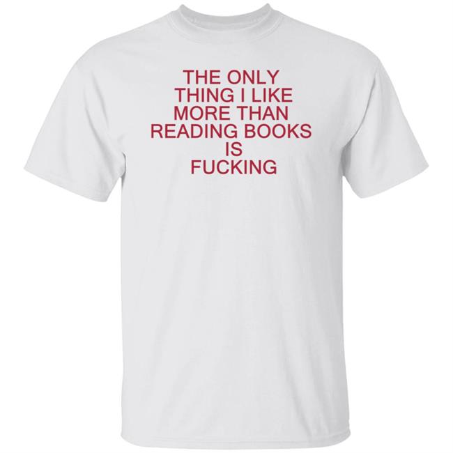 The Only Thing I Like More Than Reading Books Is Fucking Shirt Tommy Bayer The Only Thing I Like More Than Reading Books Is Fucking Shirt Hoodie Sweatshirt