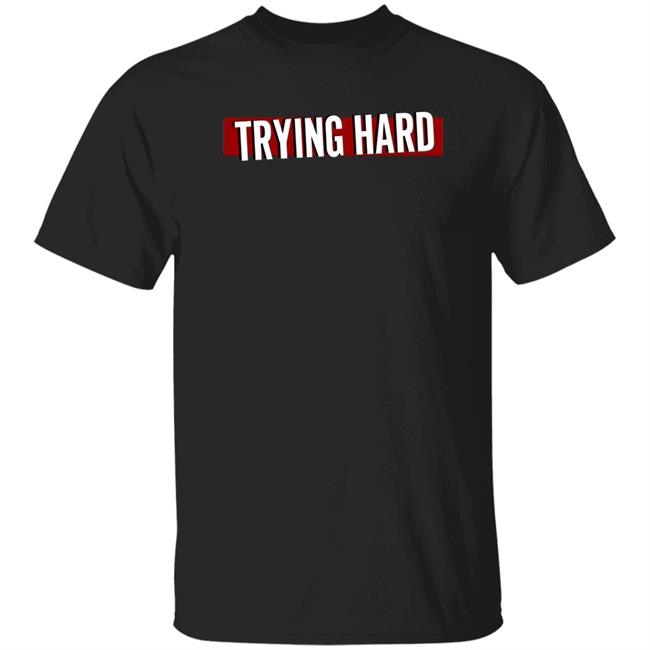 Trying Hard Hoodie Coachubby Shop Teamlyqa Trying Hard Hoodie Shirt Sweatshirt