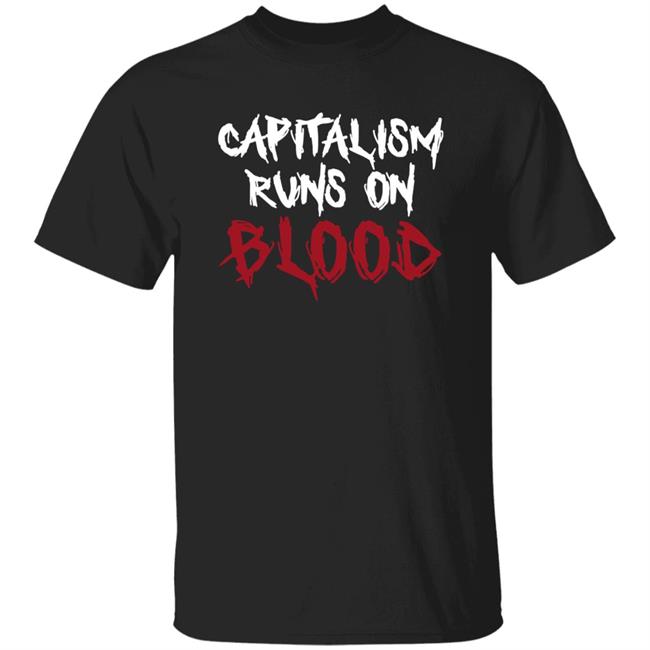 Capitalism Runs On Blood Shirt Hoodie Sweatshirt