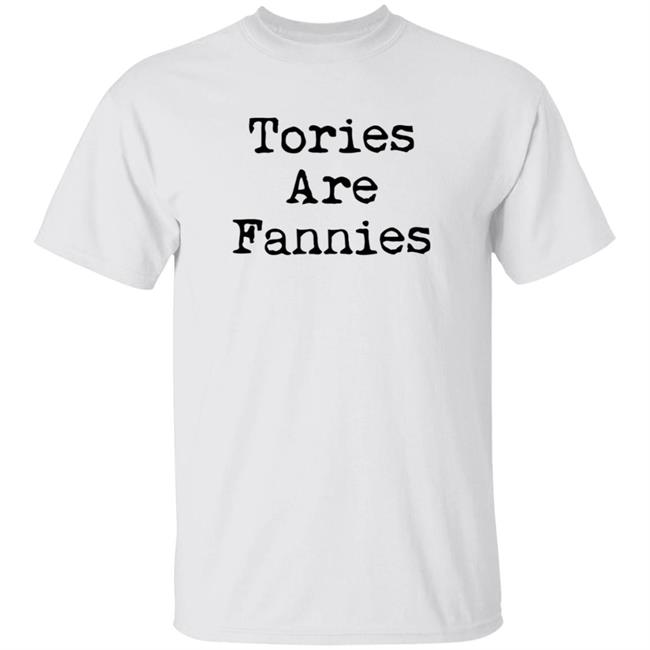 Tories Are Fannies Shirt Super Tanskiii Tories Are Fannies Shirt
