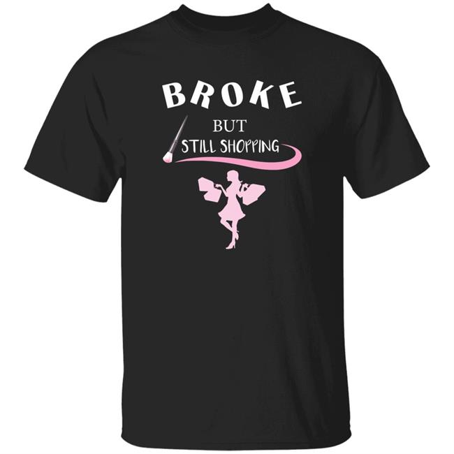 Broken But Still Shopping Shirt Broken But Still Shopping Hoodie Sweatshirt