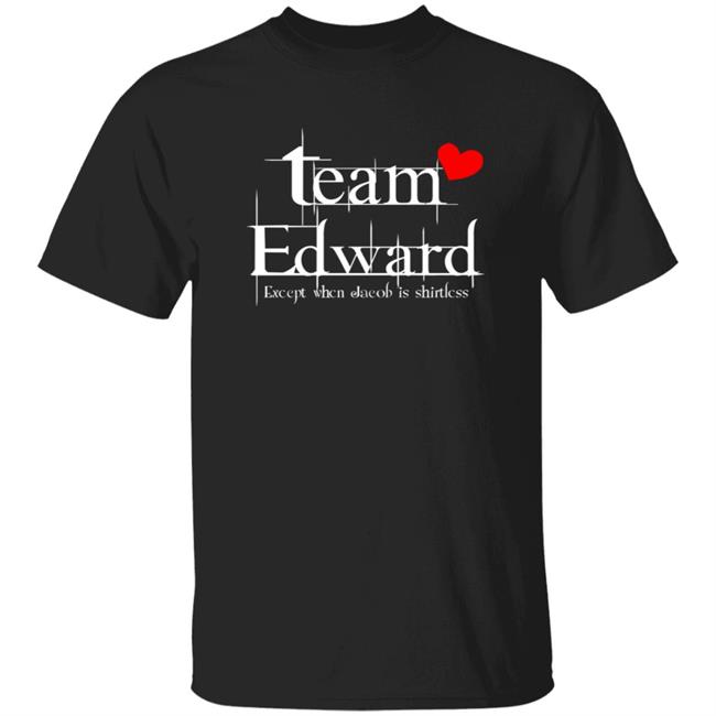 Team Edward Forks Washington Except When Jacob Is Shirtless Shirt Hoodie Sweatshirt