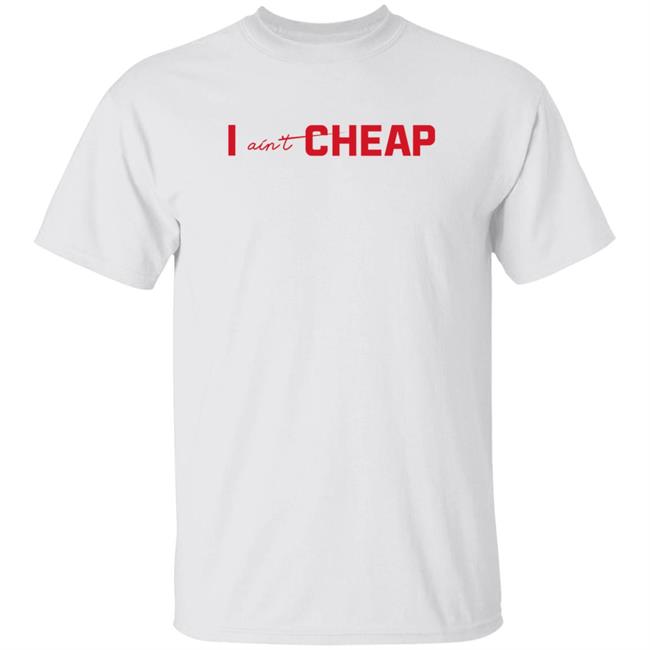 I Ain't Cheap Shirt Shadae I Ain't Cheap Shirt