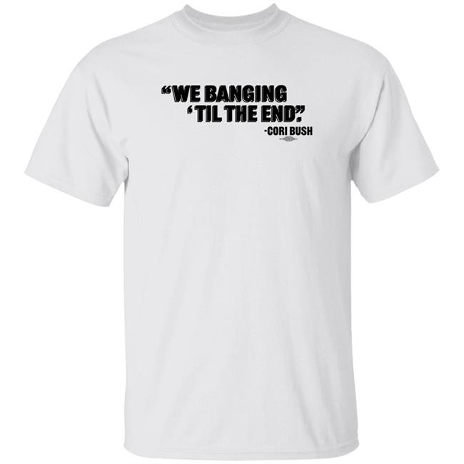 We Banging Til The End Cori Bush Shirt Torcho We Banging Til The End Cori Bush Shirt
