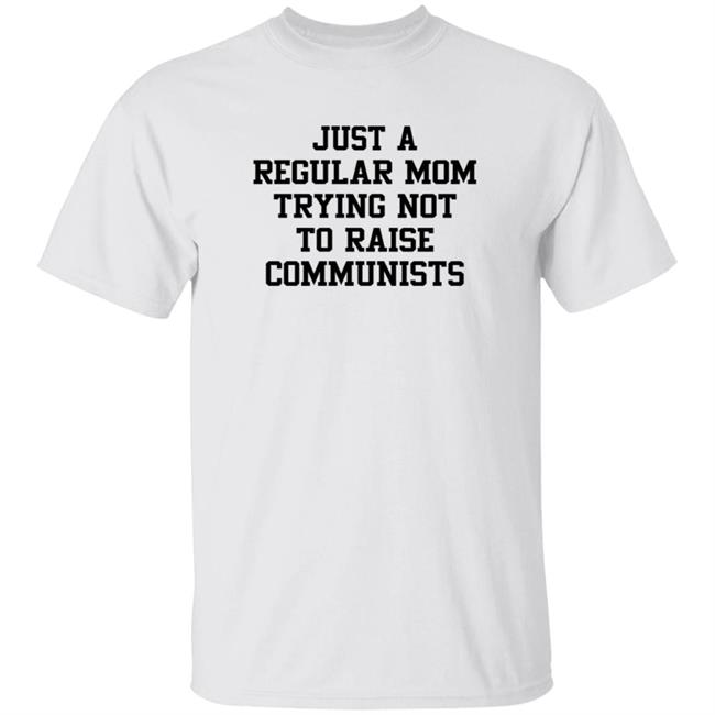 Just A Regular Mom Trying Not To Raise Communists Christine Yeargin Shirt Hoodie Sweatshirt