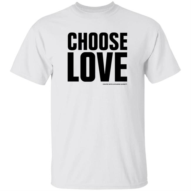 Choose Love Shirt Choose Love Store Choose Love Created With Katharine Hamnett Shirt Hoodie Sweatshirt