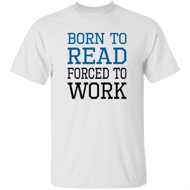 Born To Read Forced To Work Shirt Austin Kleon Born To Read Forced To Work Shirt Hoodie Sweatshirt