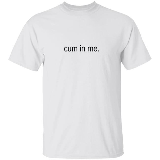 Cum In Me Shirt Wheatskins Cum In Me Shirt Hoodie Sweatshirt