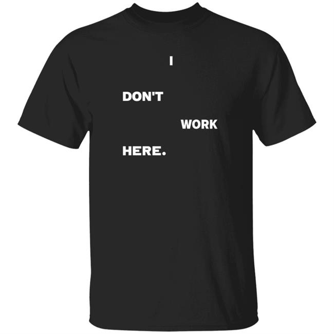 I Don't Work Here Shirt Arlanwashere I Don't Work Here Shirt Hoodie Sweatshirt