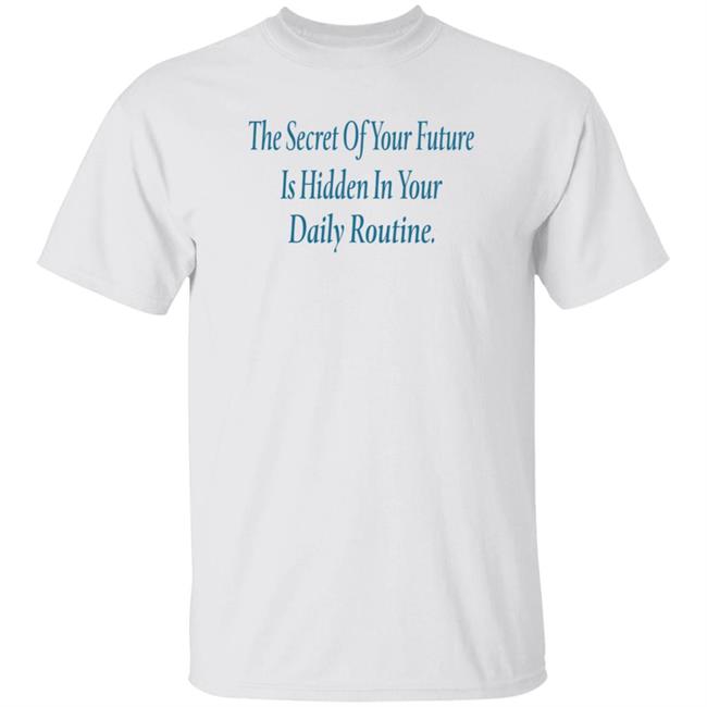 The Secret Of Your Future Is Hidden In Your Daily Routine Shirt Hoodie Sweatshirt