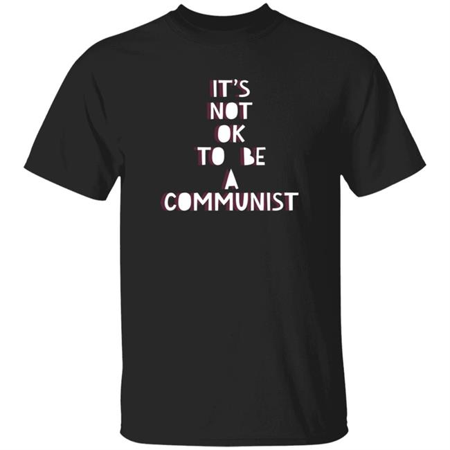 It's Not Ok To Be A Communist Shirt Hoodie Sweatshirt