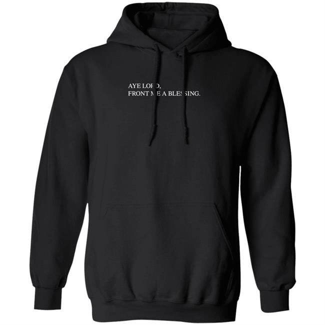 HoangAnh - Aye Lord Front Me A Blessing Hoodie Quittouchingish Shop Aye Lord Tee