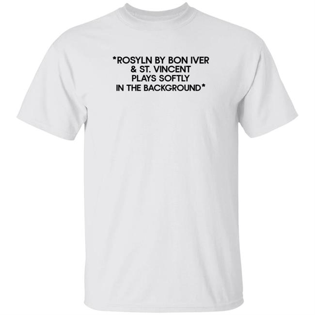 Rosyln By Bon Iver St Vincent Plays Softly In The Background Shirt Hoodie