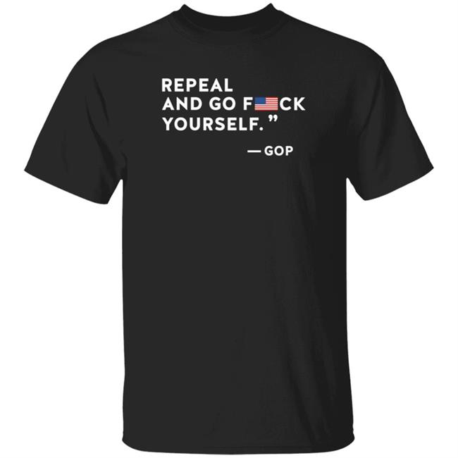 Repeal And Go Fuck Yourself Gop Shirt Hoodie Sweatshirt