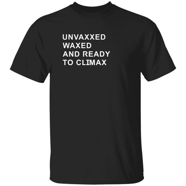 Unvaxxed Waxed And Ready To Climax Shirt Dump Truck