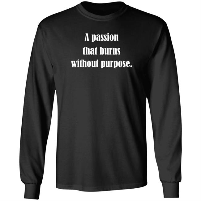 A Passion That Burns Without Purpose Shirt Hoodie Sweatshirt