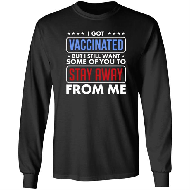 I Got Vaccinated But I Still Want Some Of You To Stay Away From Me Shirt Hoodie Just Love Store