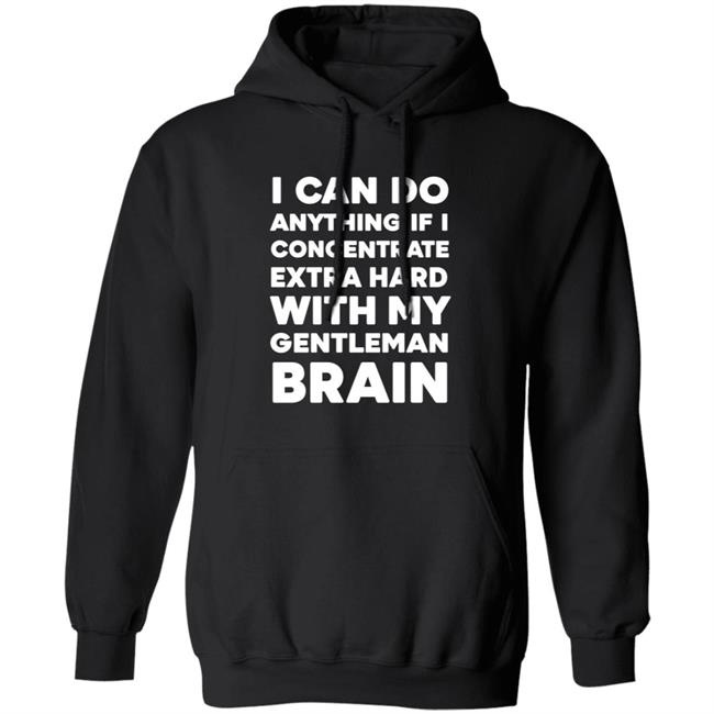 I Can Do Anything If I Concentrate Extra Hard Shirt Gentleman Brain Shirt Hoodie Sweatshirt I Can Do Anything If I Concentrate Extra Hard Shirt Gentleman Brain Shirt Hoodie Sweatshirt