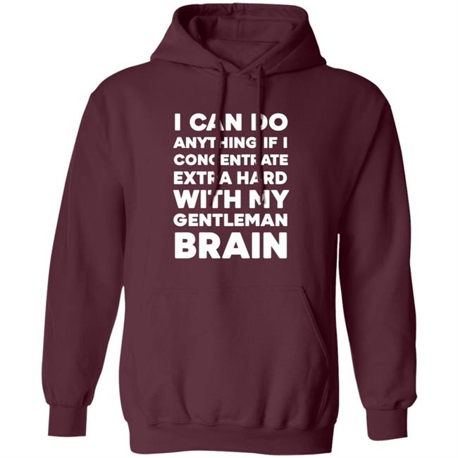I Can Do Anything If I Concentrate Extra Hard Shirt Gentleman Brain Shirt Hoodie Sweatshirt I Can Do Anything If I Concentrate Extra Hard Shirt Gentleman Brain Shirt Hoodie Sweatshirt