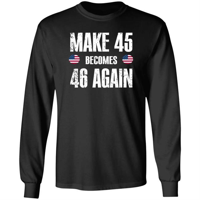 American Make 45 Become 46 Again Shirt Hoodie Sweatshirt