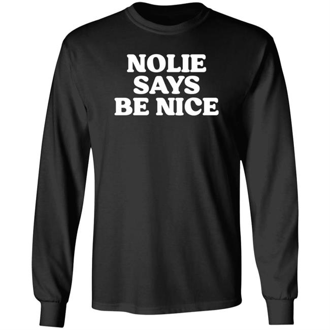 Nolie Says Be Nice Shirt Hoodie Sweatshirt Whatamaneuver Shop