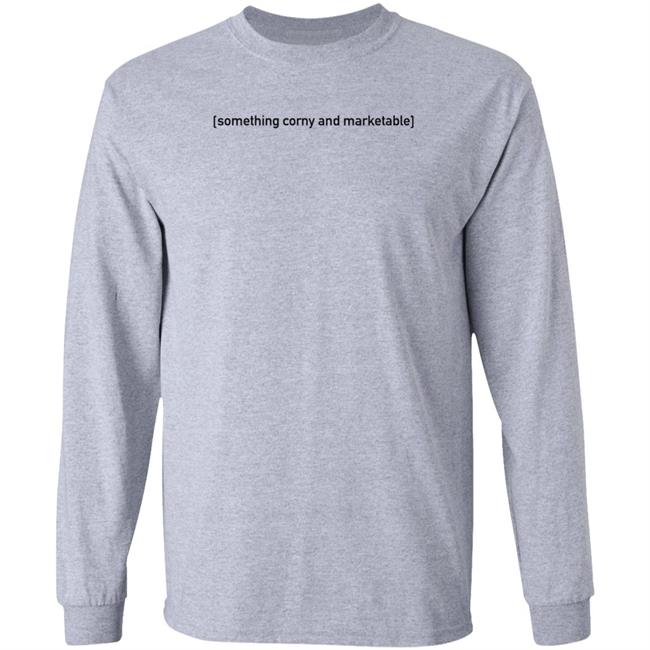 Something Corny And Maketable Shirt Hoodie Sweatshirt