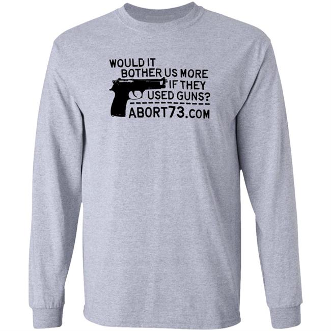 Would It Bother Us More If They Used Guns Shirt Abort73 Would It Bother Us More If They Used Guns Shirt