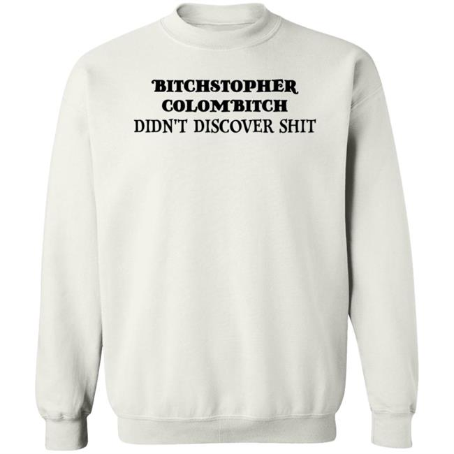 Bitchstopher Colombitch Didn't Discover Shit Sweatshirt Akicita