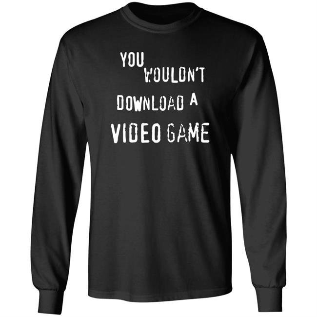 You Wouldn't Download A Video Game Shirt Hoodie Sweatshirt The Hard Times Official Store
