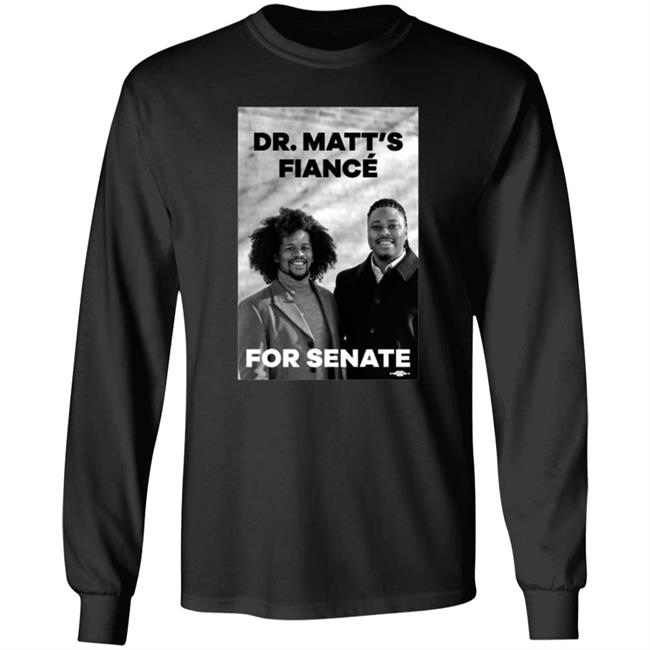 Dr. Matt's Fiancé For Senate Shirt Hoodie Sweatshirt Malcolmkenyatta Store