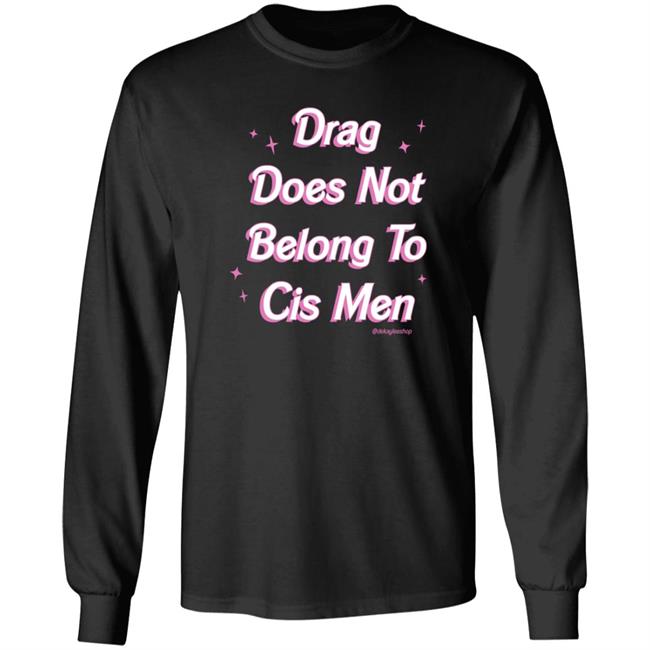 Drag Does Not Belong To Cis Men Shirt Hoodie Sweatshirt Dekaylee Store