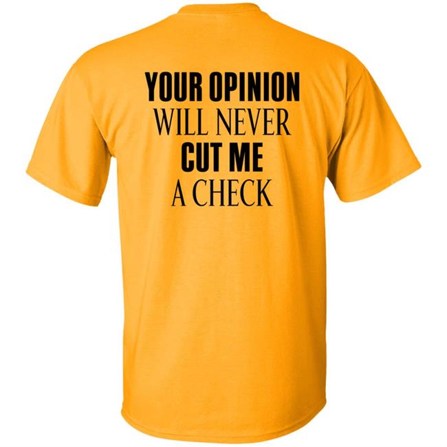 Your Opinion Will Never Cut Me A Check Shirt Hoodie Sweatshirt