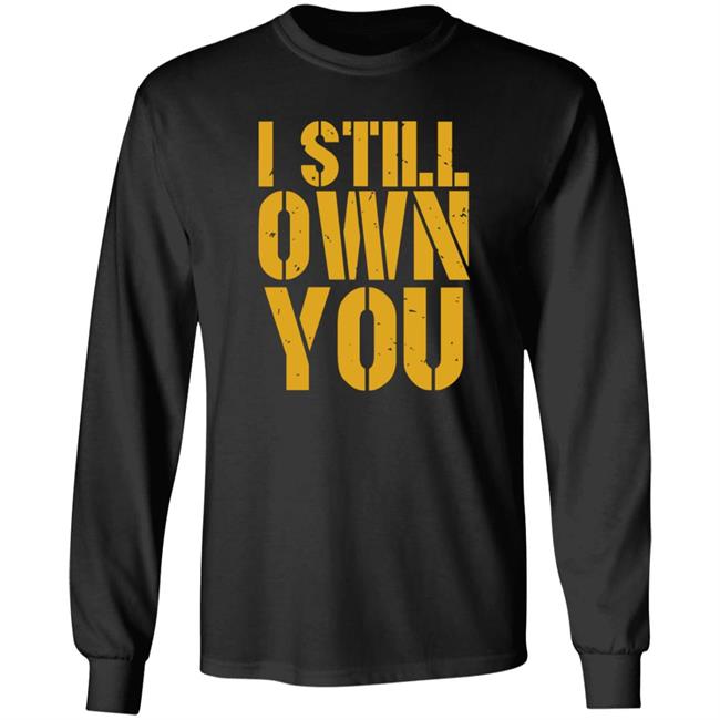 I Still Own You Shirt Hoodie Barstoolsports Store