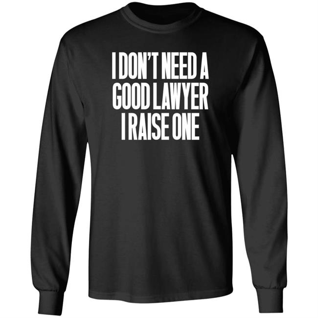 I Don't Need A Good Lawyer I Raise One Shirt Hoodie Sweatshirt