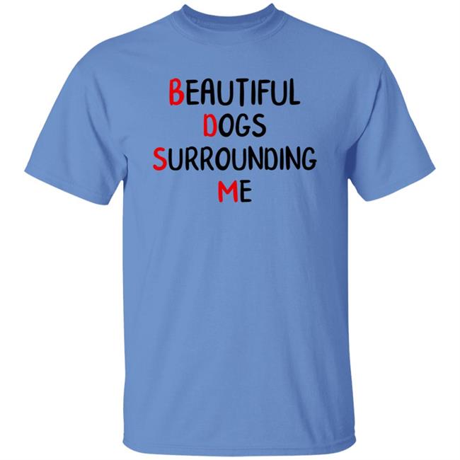 Beautiful Dogs Surrounding Me Shirt Beautiful Dogs Surrounding Me Shirt
