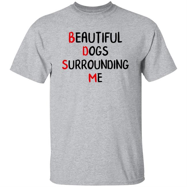 Beautiful Dogs Surrounding Me Shirt Beautiful Dogs Surrounding Me Shirt