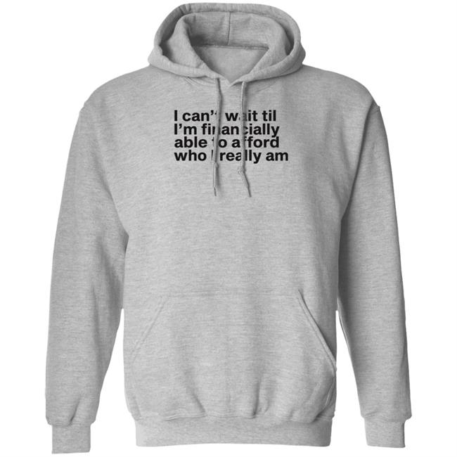 I Can't Wait Til I'm Financially Able To Afford Who I Really Am Shirt Hoodie Sweatshirt Heartbreak Kid I Can't Wait Til I'm Financially Able To Afford Who I Really Am Shirt Hoodie Sweatshirt Heartbreak Kid