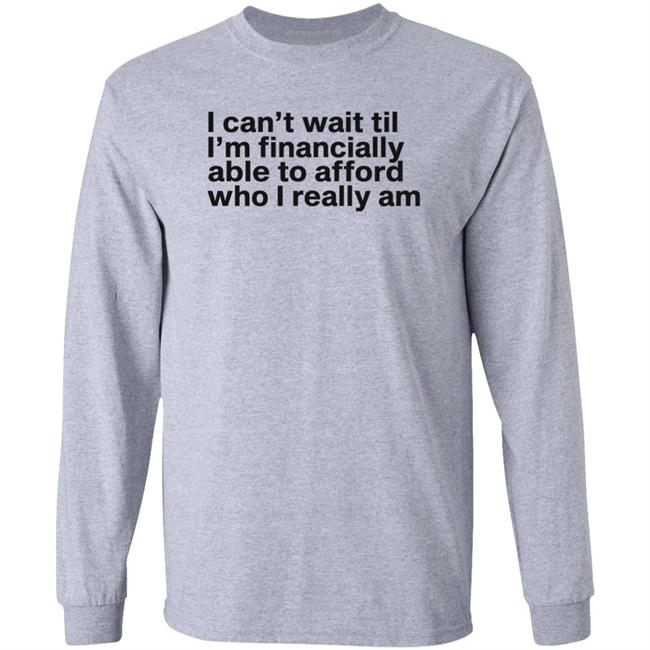I Can't Wait Til I'm Financially Able To Afford Who I Really Am Shirt Hoodie Sweatshirt Heartbreak Kid I Can't Wait Til I'm Financially Able To Afford Who I Really Am Shirt Hoodie Sweatshirt Heartbreak Kid