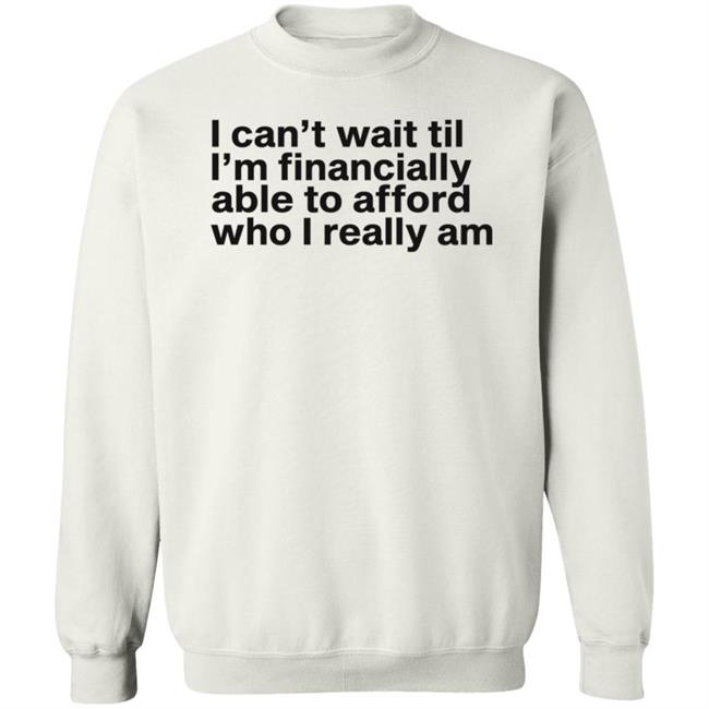 I Can't Wait Til I'm Financially Able To Afford Who I Really Am Shirt Hoodie Sweatshirt Heartbreak Kid I Can't Wait Til I'm Financially Able To Afford Who I Really Am Shirt Hoodie Sweatshirt Heartbreak Kid