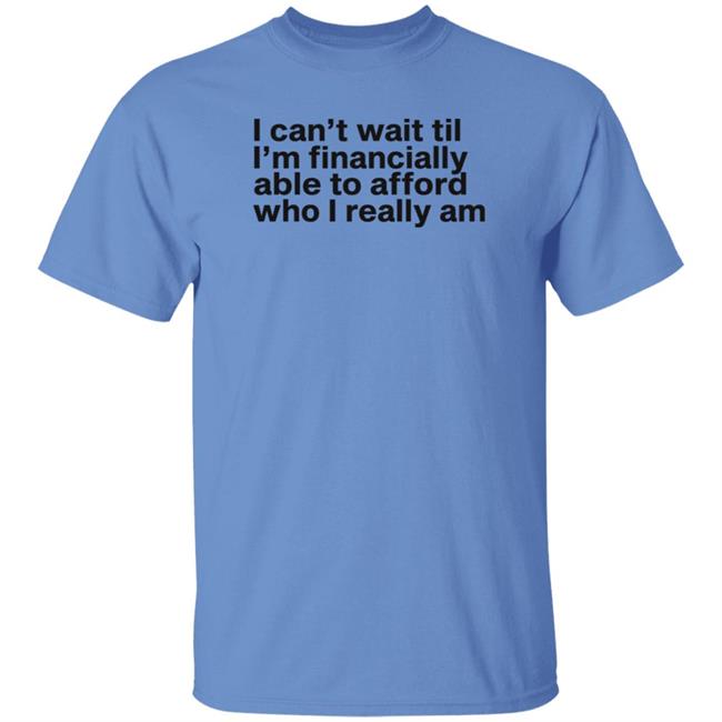I Can't Wait Til I'm Financially Able To Afford Who I Really Am Shirt Hoodie Sweatshirt Heartbreak Kid I Can't Wait Til I'm Financially Able To Afford Who I Really Am Shirt Hoodie Sweatshirt Heartbreak Kid