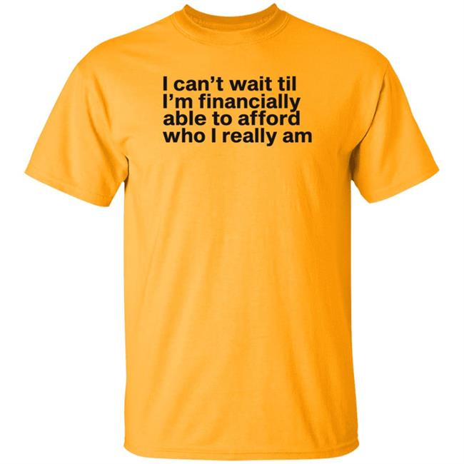 I Can't Wait Til I'm Financially Able To Afford Who I Really Am Shirt Hoodie Sweatshirt Heartbreak Kid I Can't Wait Til I'm Financially Able To Afford Who I Really Am Shirt Hoodie Sweatshirt Heartbreak Kid